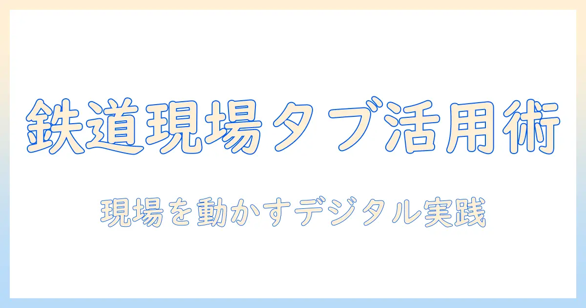 鉄道の現場を変えるタブレット活用術とスタフ運用の実践ガイド