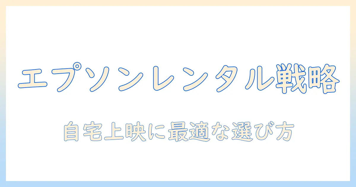 エプソンのホーム プロジェクターをレンタルする方法と選び方