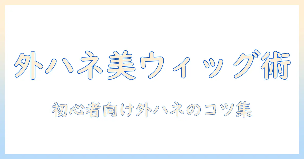 ドールのウィッグで外ハネ髪型を作る作り方ガイド — 初心者向けステップとコツ