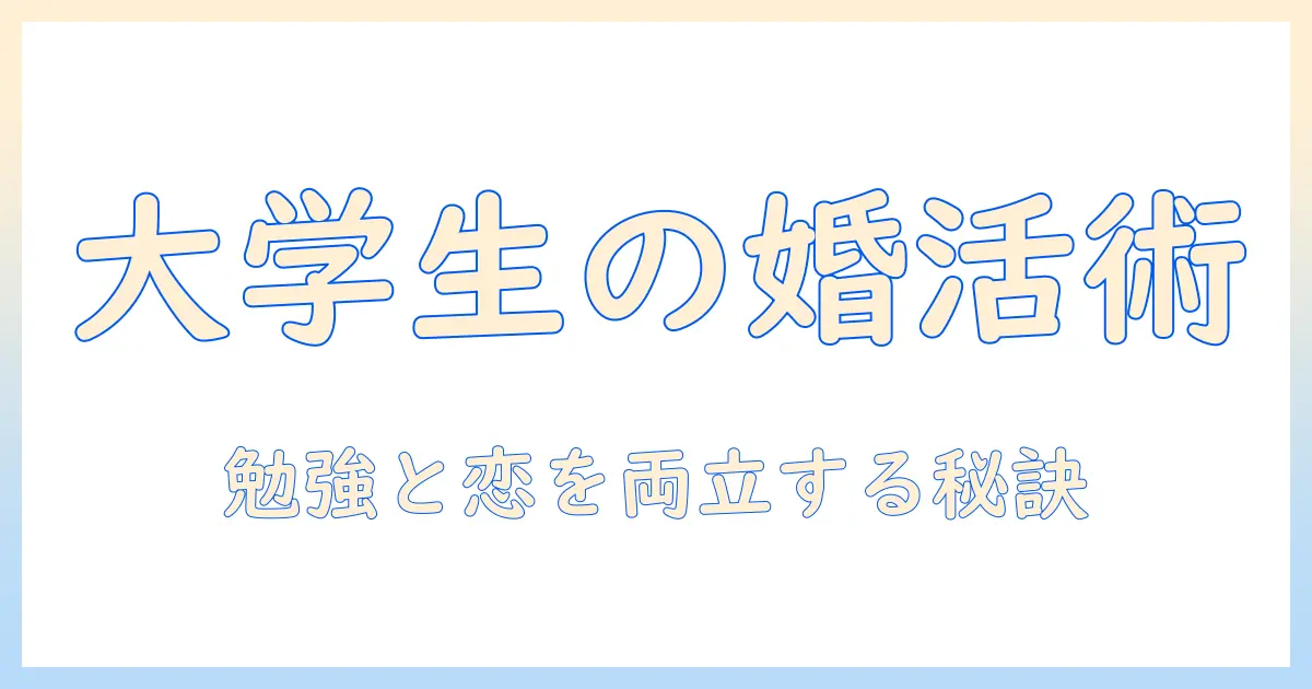 婚活と勉強を両立させるコツ：大学生が実践する効率的な時間管理と婚活の進め方
