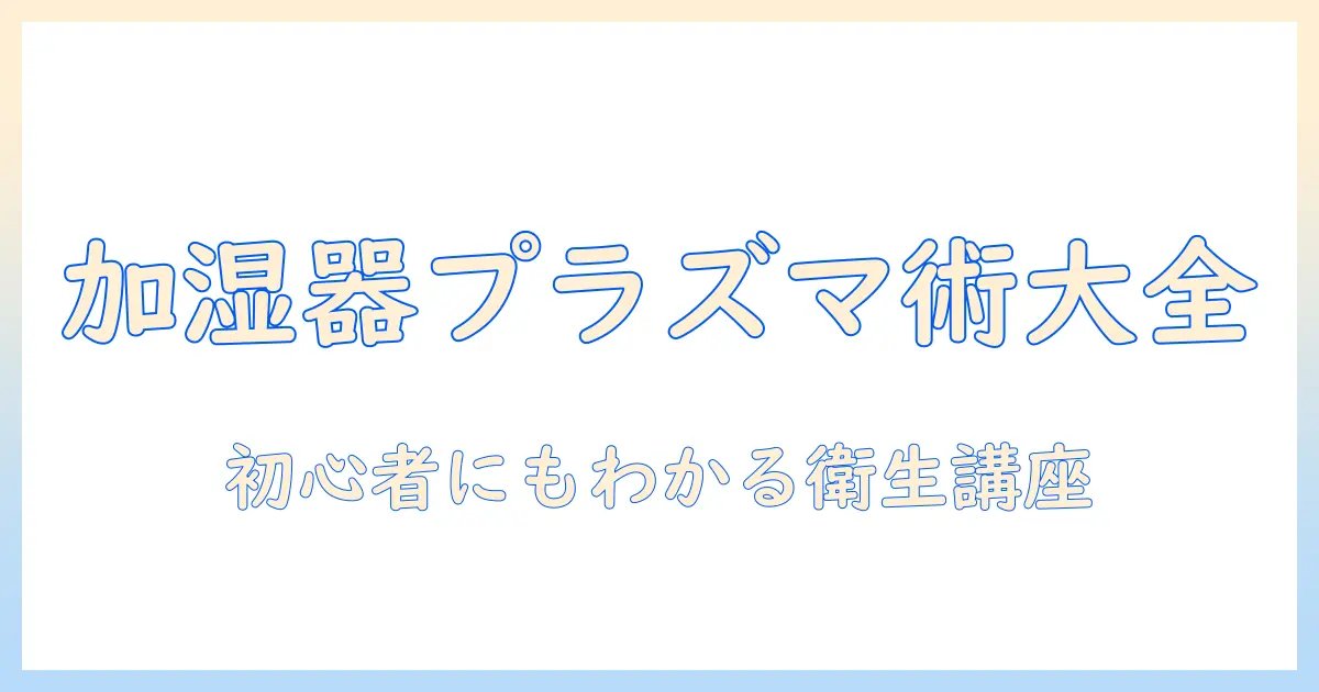 加湿器とプラズマクラスターの手入れを徹底解説|初心者でもわかる衛生管理ガイド