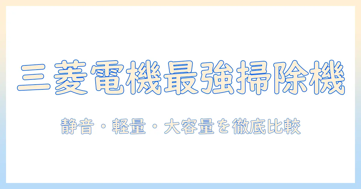 三菱電機のキャニスター掃除機を徹底解説|機能比較と選び方ガイド
