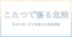 こたつで寝ると危ない：安全な使い方と注意点