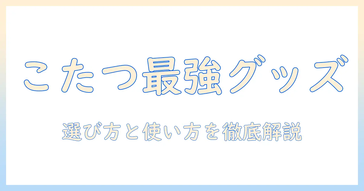 こたつを便利に使うグッズ徹底ガイド：おすすめアイテムと選び方