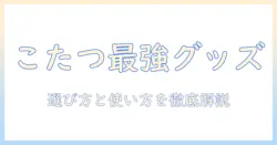 こたつを便利に使うグッズ徹底ガイド:おすすめアイテムと選び方