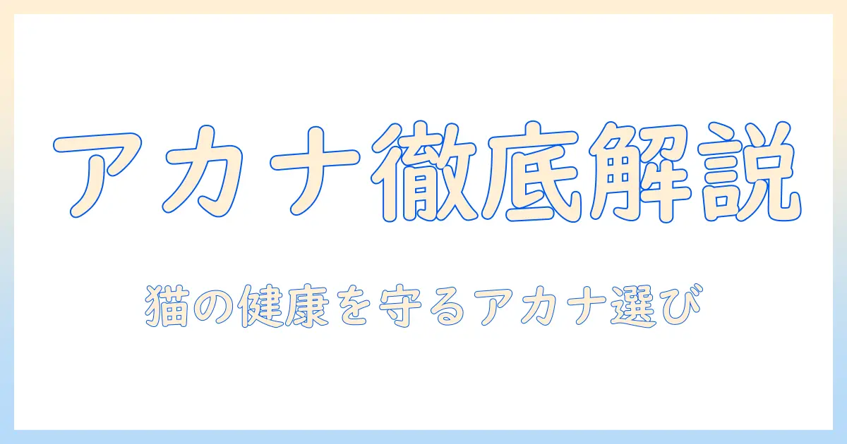 キャットフードとアカナの種類を徹底解説|猫の健康を守る選び方とおすすめラインナップ