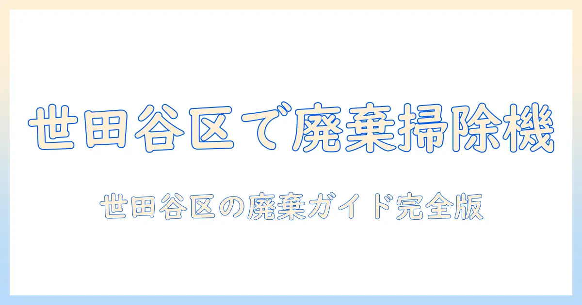 世田谷区で掃除機を廃棄する方法と注意点|手順・費用・ルールを解説