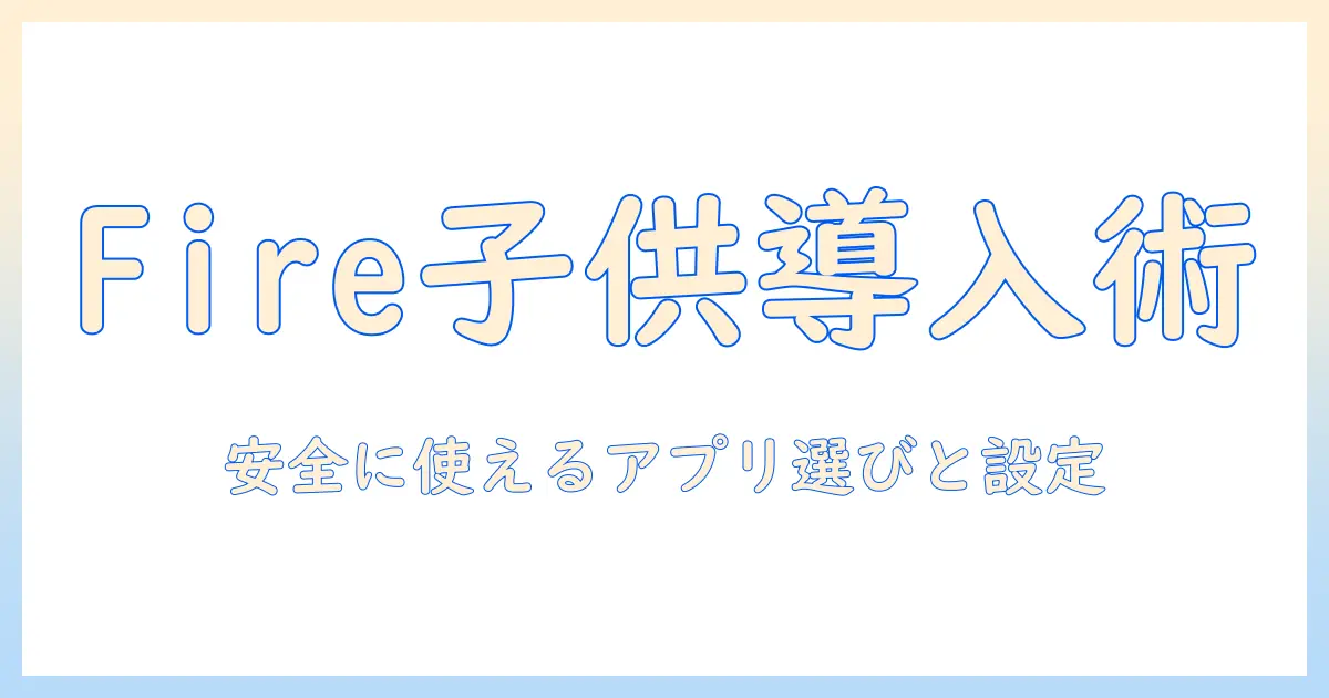 ファイヤーのタブレットでキッズ向けアプリを追加する方法——安全に使えるアプリ選びと設定ガイド