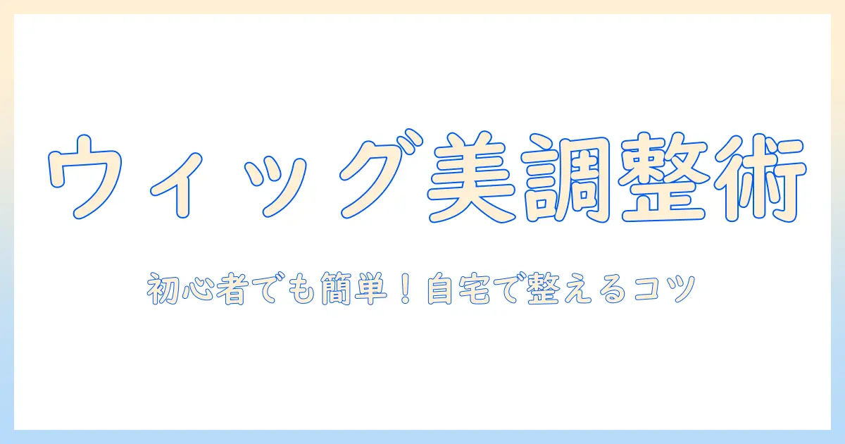 ウィッグの調整とカットの基本ガイド：初心者でもできる美しいスタイル作り