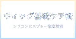 ウィッグの基礎とケア術:シリコンとスプレーの使い方、代用素材の選び方を徹底解説