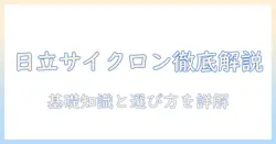 日立の掃除機におけるサイクロン部品の基礎知識と選び方