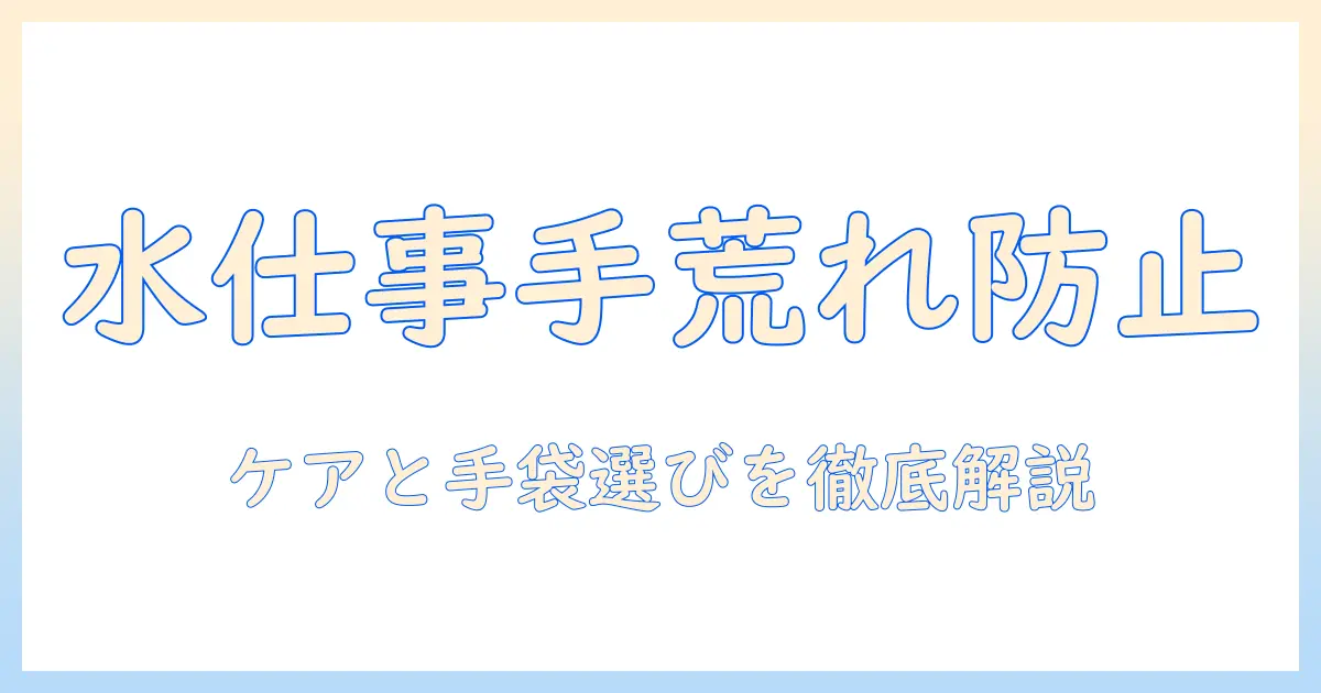 水・仕事・手荒れ・防止・手袋を徹底解説!水仕事の手荒れを防ぐケアと最適な手袋の選び方