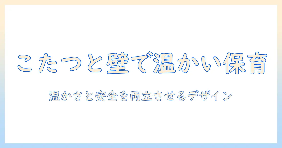 こたつと壁面デザインで保育空間を温かくするアイデアと安全ポイント