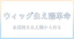 ウィッグで生え際を不自然に見せず、自然な仕上がりを目指すコツ