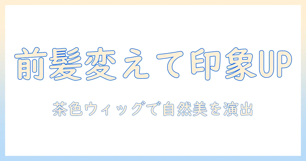 前髪を変えて印象アップ！茶色のウィッグで作る自然なスタイルガイド