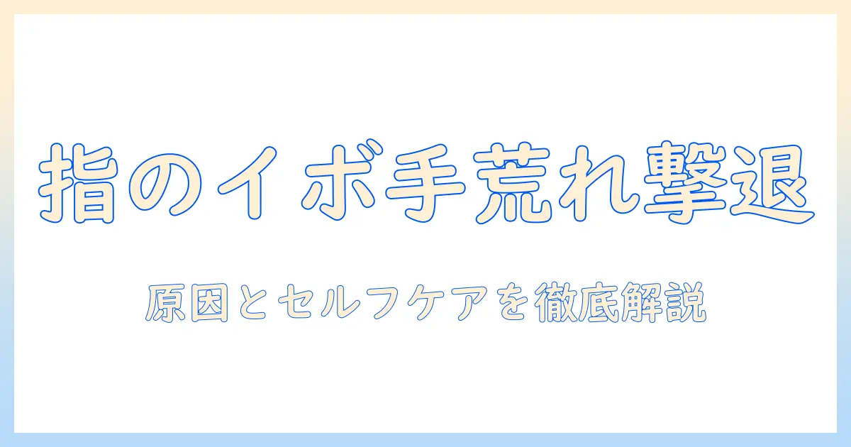 指のイボと手荒れの原因とケア方法: 病院へ行くべきサインとセルフケアを解説