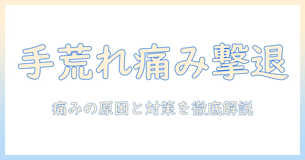 手荒れ・手の甲・痛いを解消する方法：原因と対策を徹底解説