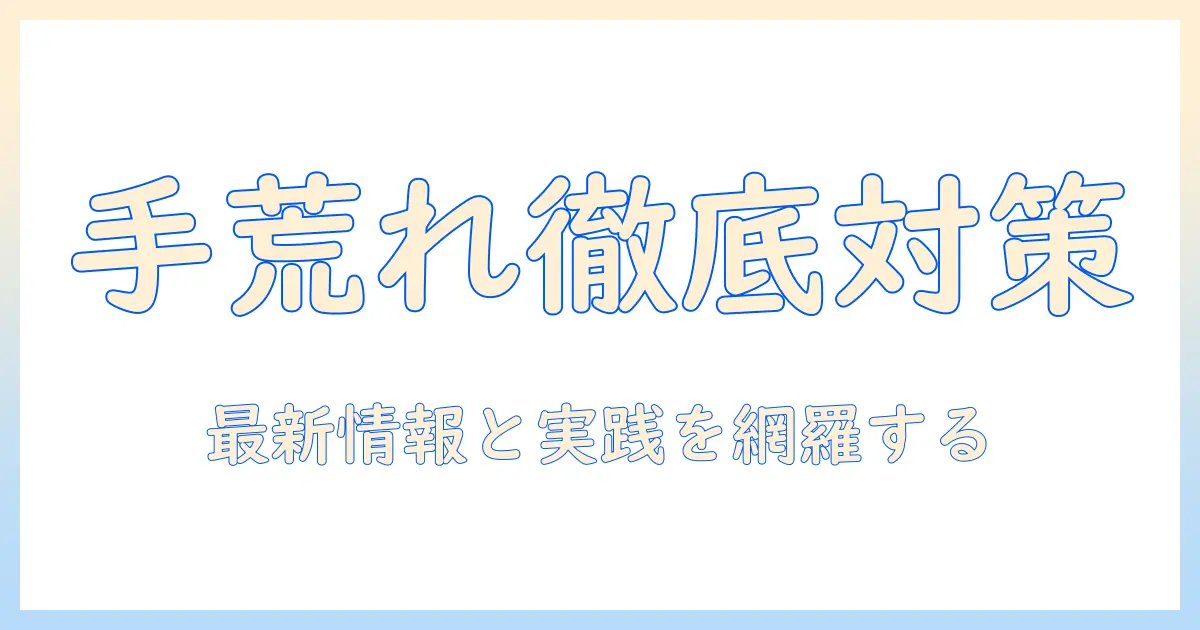 手荒れ対策が盛り上がる今、知っておきたい最新情報と実践法