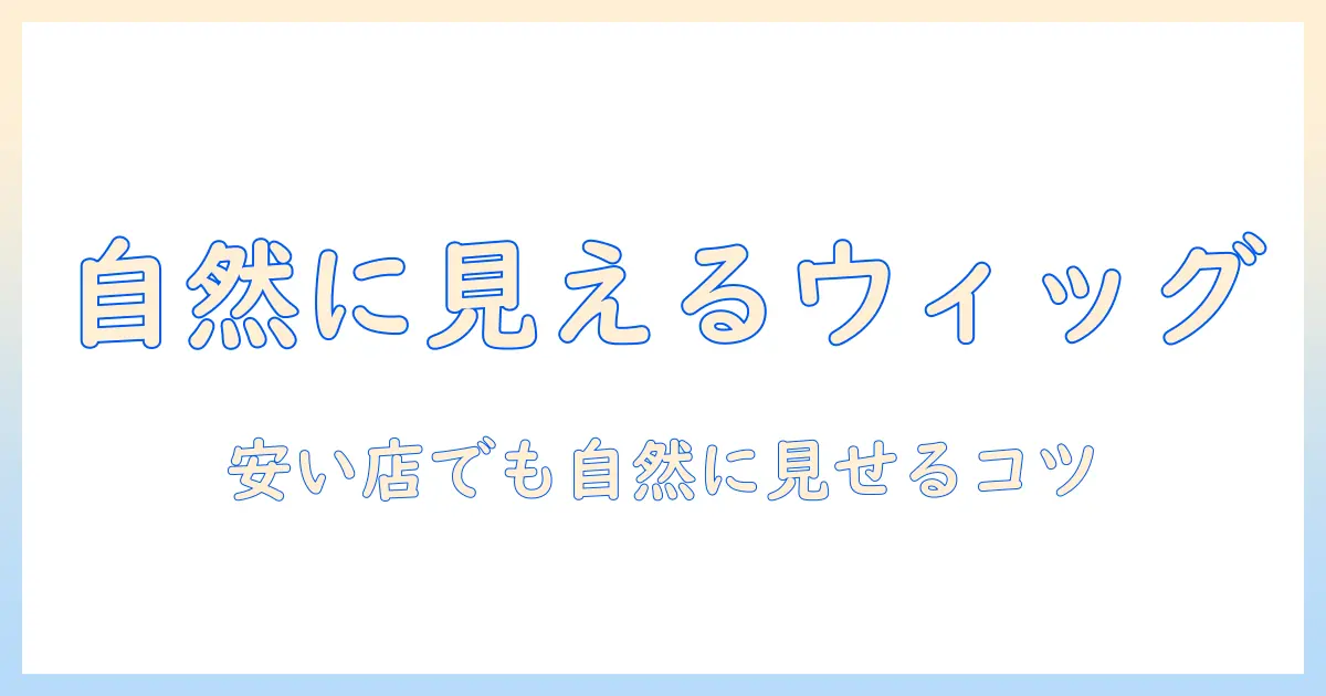 ウィッグの自然な見た目を実現!おすすめ・安い店舗で買えるウィッグガイド