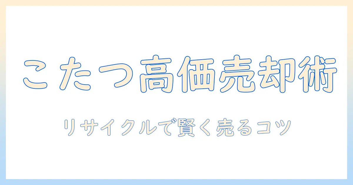 こたつをリサイクルショップで買取してもらう完全ガイド｜買取価格の目安と選び方
