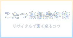 こたつをリサイクルショップで買取してもらう完全ガイド|買取価格の目安と選び方