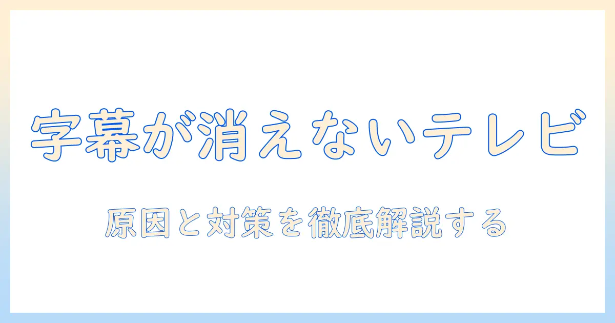 youtubeの字幕が消えないときのテレビ視聴ガイド：原因と対策を徹底解説