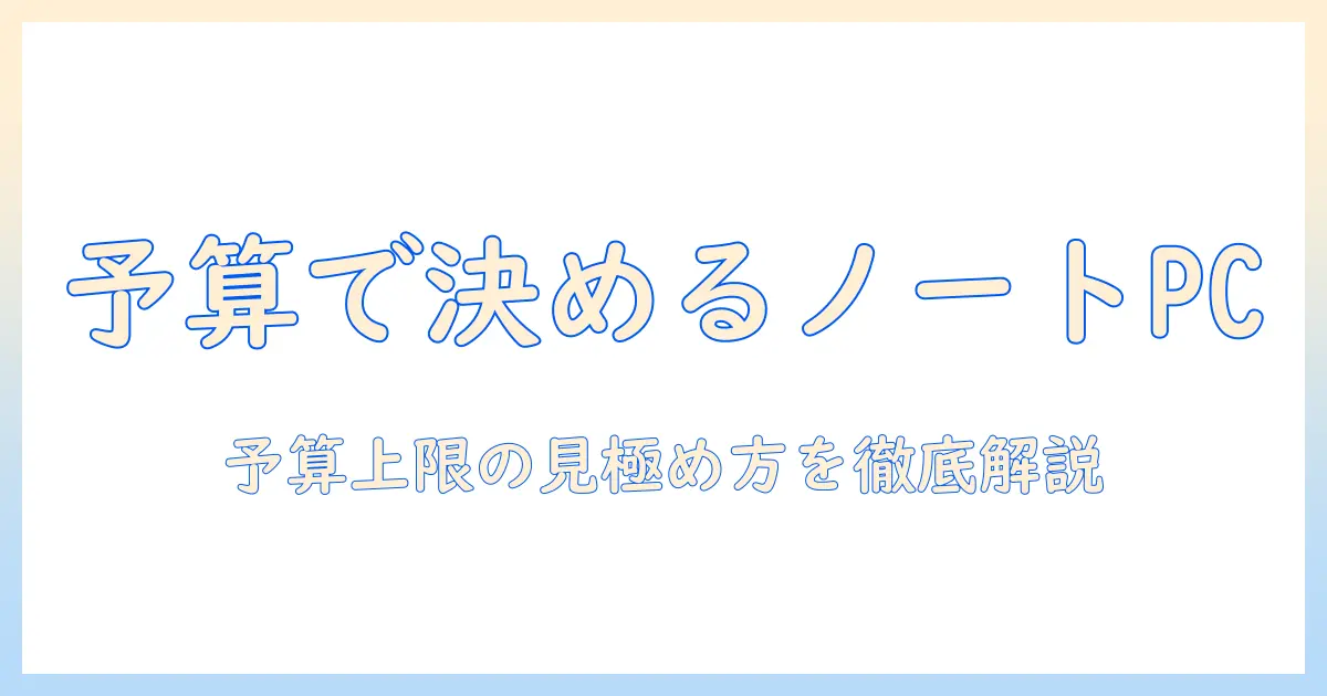 ノートパソコンの予算はどこまで？いくらまで出せるかを知るための基礎ガイド