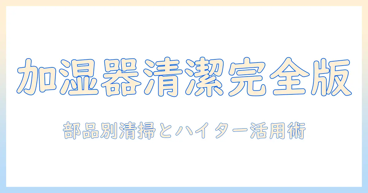 加湿器の部品を清潔に保つ方法とハイターの使い方｜部品別の注意点と清掃ガイド