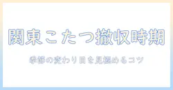 関東でこたつをしまう時期はいつ?季節の変わり目に備えるポイントとコツ