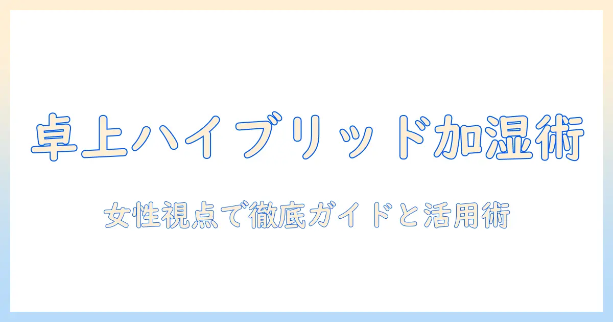 アイリスオーヤマの卓上ハイブリッド式加湿器を徹底解説｜使い勝手と選び方を女性会社員の視点で紹介
