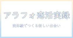 アラフォーの恋活を応援するブログ：実体験と実践ヒントで新しい出会いをつくる