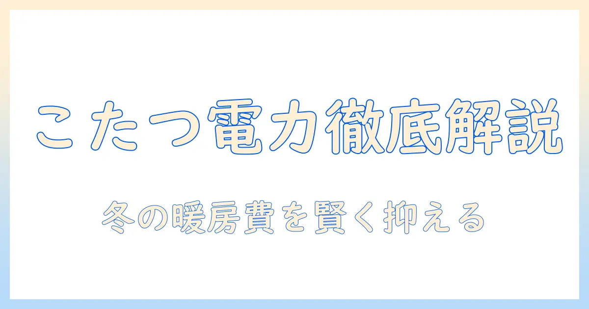こたつ・電力・使用・量を徹底解説！冬の暖房コストを抑える賢い使い方ガイド