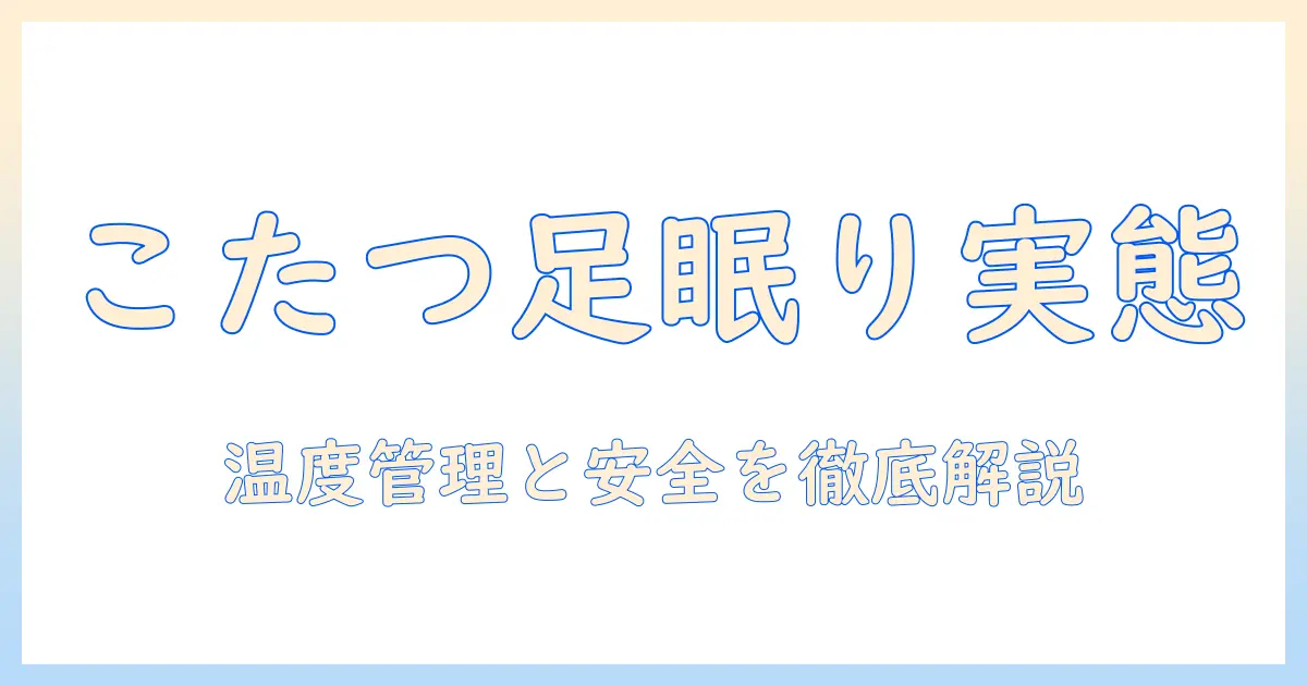 こたつで眠る？足だけ入れて寝る人の実態と安全性・快適さを徹底解説