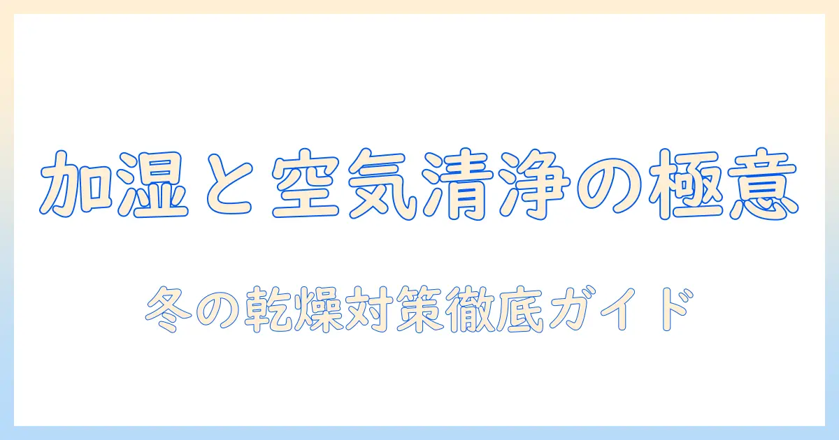 加湿器と空気清浄機の必要性を徹底解説｜冬の乾燥対策と部屋の空気環境を守る方法