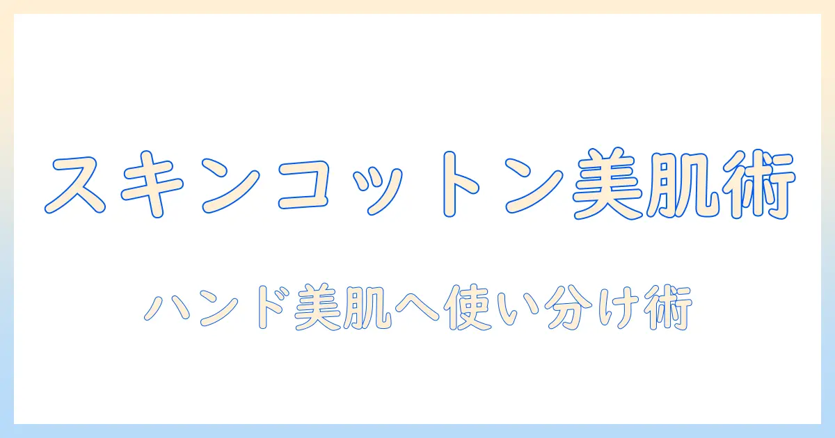 スキンコットンでケアを格上げ！ハンドクリームと美容液の賢い使い方と選び方