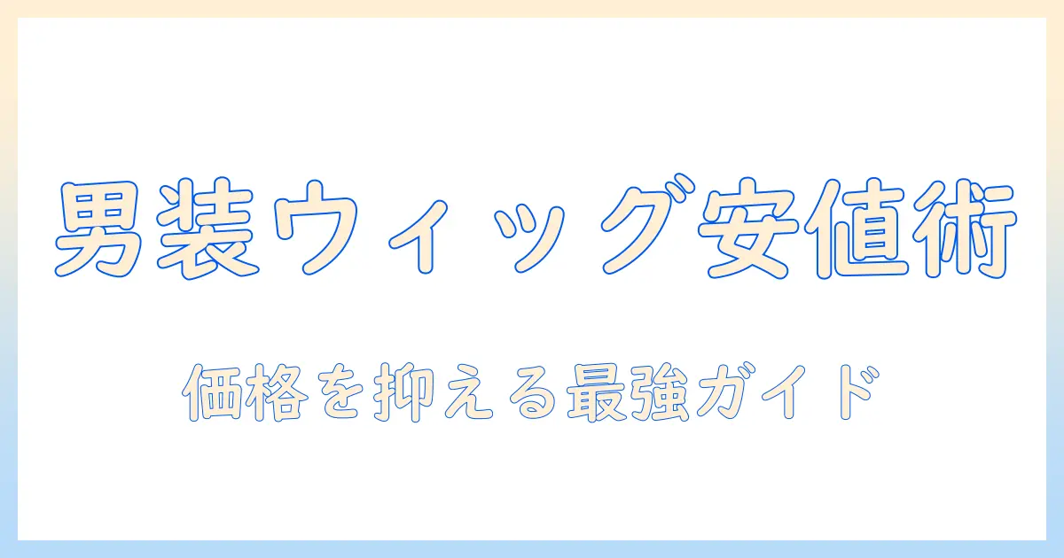 男装用のウィッグを安い価格で手に入れる方法