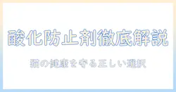 キャットフードと酸化防止剤を徹底解説：猫の健康を守るための選び方と注意点