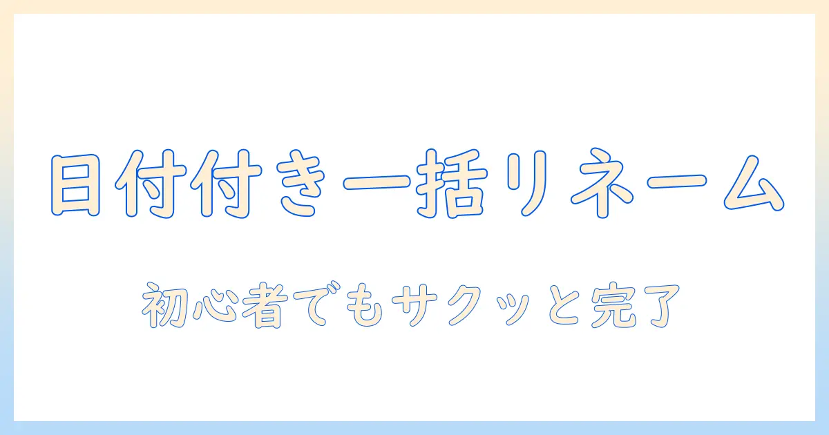 写真のファイル名を日付付きで一括変更する方法｜初心者でもできる手順とコツ