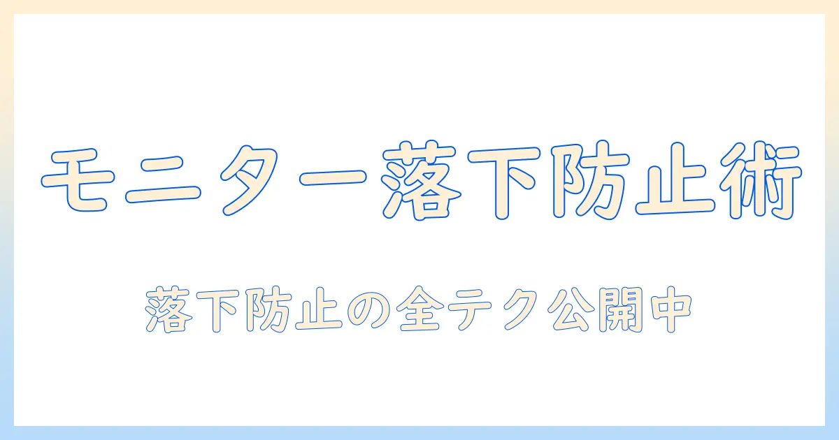 モニターアームで落下防止を実現する完全ガイド：選び方と設置のコツ