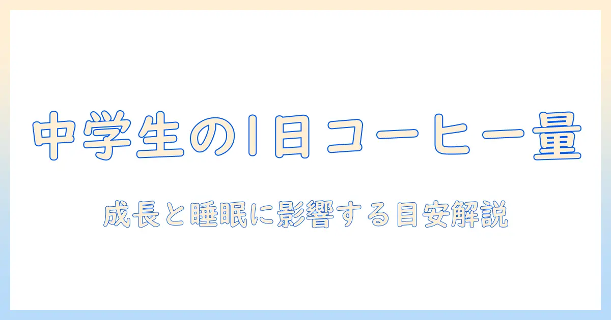 コーヒーを中学生が飲む際の一日何杯まで？成長期の健康と睡眠への影響を解説