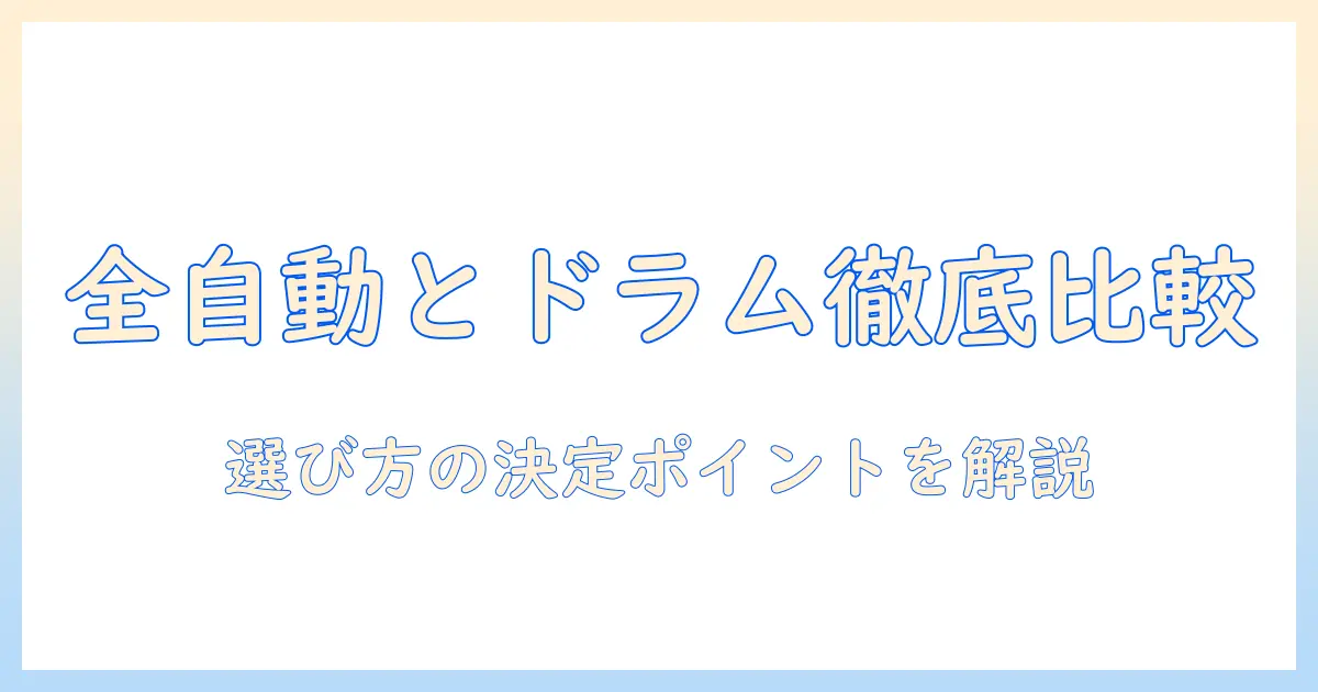 洗濯機の選び方:全自動とドラム式、どっちがあなたに最適?徹底比較とメリットデメリット
