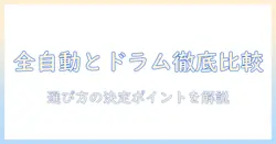 洗濯機の選び方:全自動とドラム式、どっちがあなたに最適?徹底比較とメリットデメリット