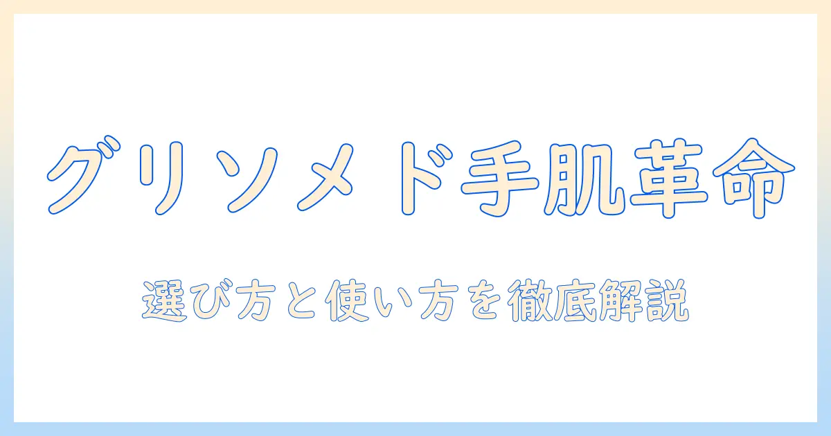 グリソメドのハンドクリームで作るソフトな手肌ケア—選び方と使い方ガイド
