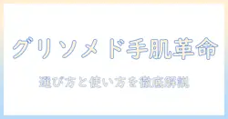 グリソメドのハンドクリームで作るソフトな手肌ケア—選び方と使い方ガイド