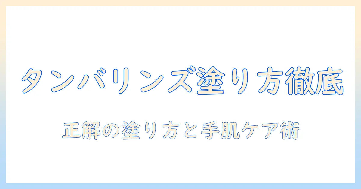 タンバリンズのハンドクリームの付け方を徹底解説：正しい塗り方と手肌ケアのコツ