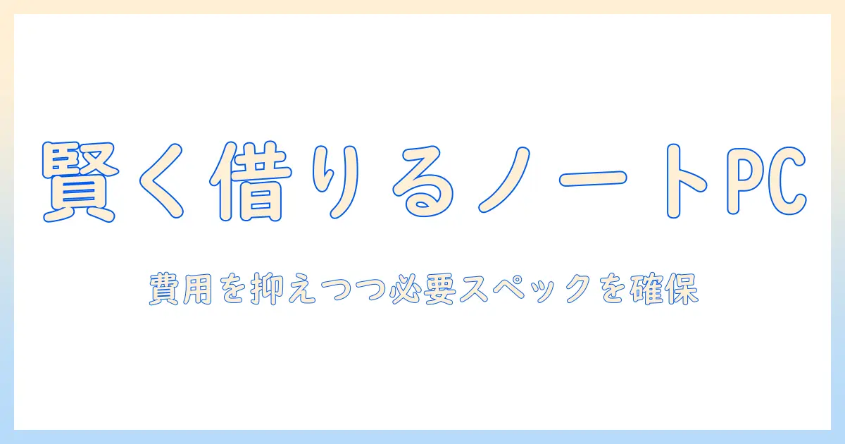 ノートパソコンのレンタルを検討する個人事業主向けガイド: コストを抑えつつ必要なスペックを選ぶ方法