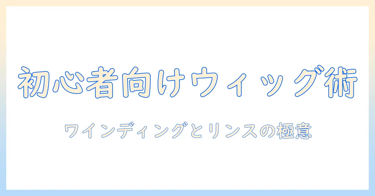 初心者向けガイド: ウィッグのワインディングとリンスの基本テクニック