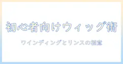 初心者向けガイド: ウィッグのワインディングとリンスの基本テクニック