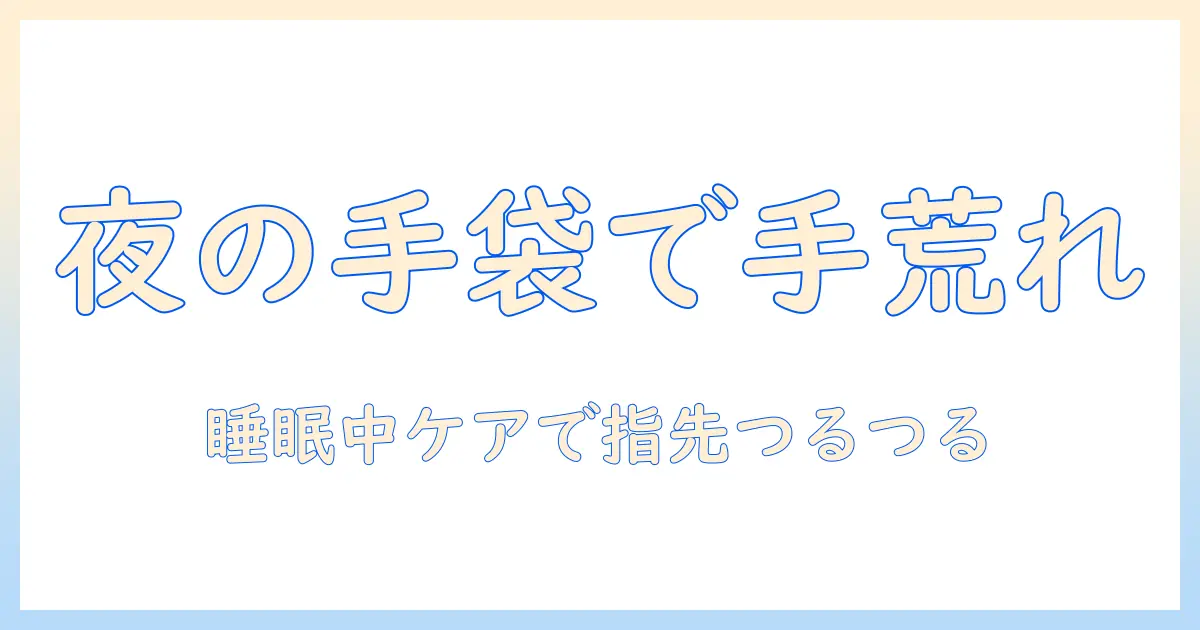 手荒れ対策に最適：寝る時に使う手袋のおすすめと選び方