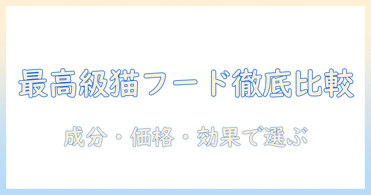猫の最高級キャットフードを徹底比較:成分・価格・効果で選ぶ最高品質ガイド